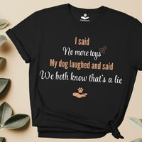 Load image into Gallery viewer, I said, no more toys. My dog said, We both know that's a lie - Funny T-Shirt For Dog Mom
