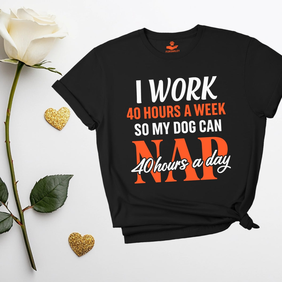 I work 40 hours a week, so my dog can nap 40 hours a day - Hilarious T-Shirt for Dog Moms