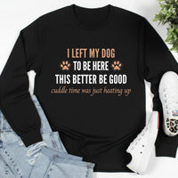Load image into Gallery viewer, I left my dog to be here. This better be good. - Long Sleeve Tee For Dog Moms
