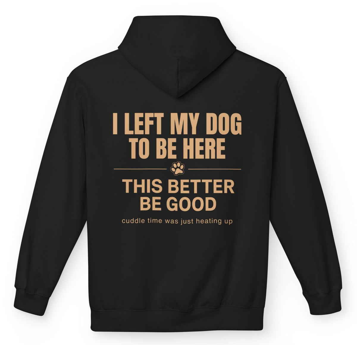 I left my dog to be here, This better be good - Funny Hoodie For Dog Moms