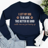 Load image into Gallery viewer, I left my dog to be here. This better be good. - Long Sleeve Tee For Dog Moms

