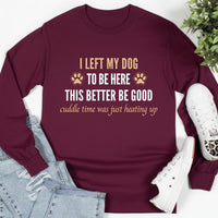 Load image into Gallery viewer, I left my dog to be here. This better be good. - Long Sleeve Tee For Dog Moms
