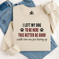 Load image into Gallery viewer, I left my dog to be here. This better be good. Cuddle time was just heating up! -Dog Mom Crewneck
