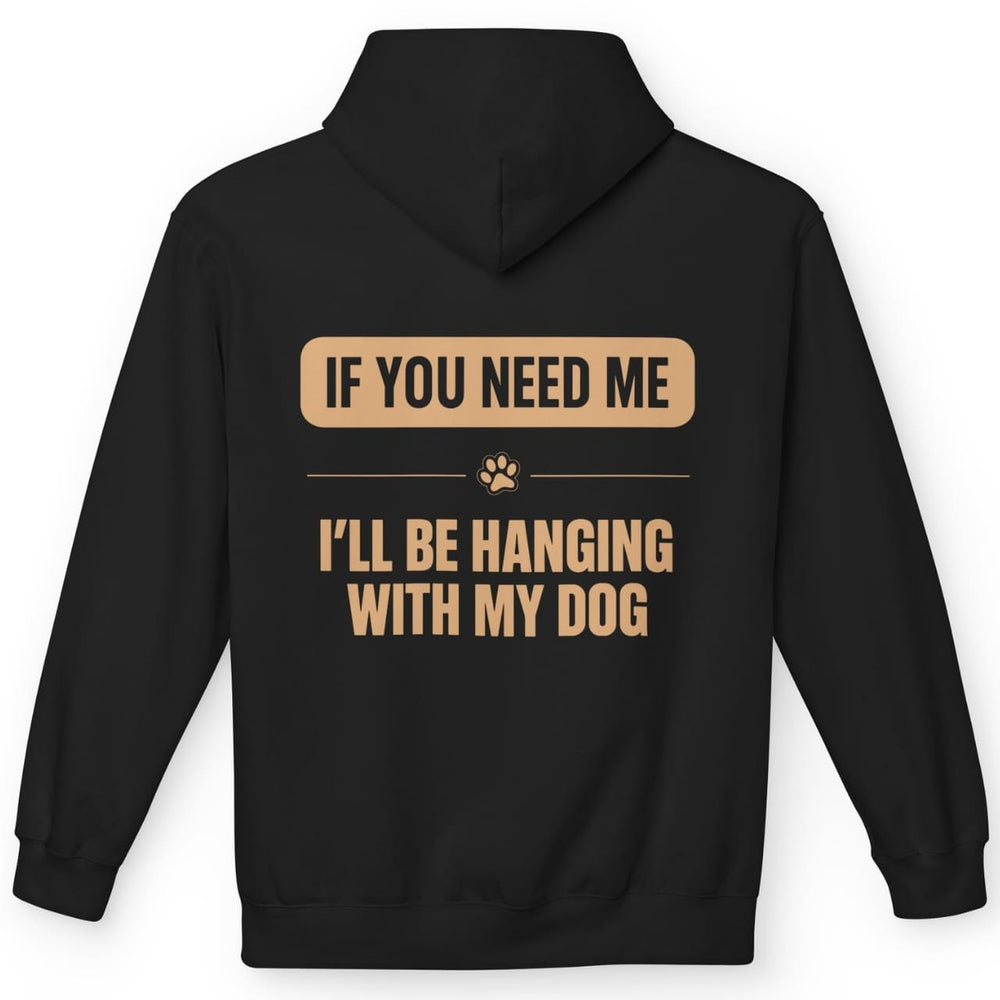 If you need me, I'll be hanging with my dog - Funny Hoodie For Dog Moms