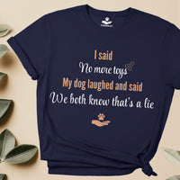Load image into Gallery viewer, I said, no more toys. My dog said, We both know that's a lie - Funny T-Shirt For Dog Mom
