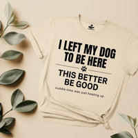 Load image into Gallery viewer, I left my dog to be here,This better be good - Funny T-Shirt For Dog Moms
