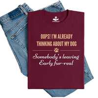 Load image into Gallery viewer, Oops, I'm already thinking about my dog. Somebody's leaving early fur-real. - Dog Mom T-Shirt
