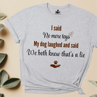 Load image into Gallery viewer, I said, no more toys. My dog said, We both know that's a lie - Funny T-Shirt For Dog Mom

