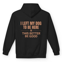Load image into Gallery viewer, I Left My Dog To Be Here, This better be good - Funny - Hoodie -For Dog Mom
