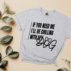 If you need me, I'll be chilling with my dog - hilarious T-Shirt for dog moms