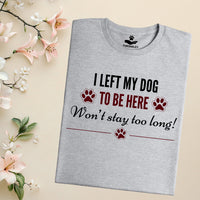 Load image into Gallery viewer, I left my dog to be here. Won't stay too long. - Funny T-Shirt  For Dog Mom
