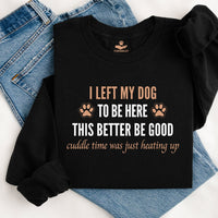 Load image into Gallery viewer, I left my dog to be here. This better be good. Cuddle time was just heating up! -Dog Mom Crewneck
