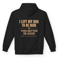 Load image into Gallery viewer, I left my dog to be here, This better be good - Funny Hoodie For Dog Mom
