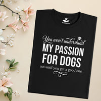 Load image into Gallery viewer, You won't understand my passion for dogs. Not until you get a good one - Dog Mom T-Shirt
