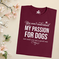Load image into Gallery viewer, You won't understand my passion for dogs. Not until you get a good one - Dog Mom T-Shirt

