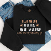Load image into Gallery viewer, I left my dog to be here. This better be good. Cuddle time was just heating up! -Dog Mom Crewneck
