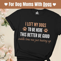 Load image into Gallery viewer, I left my dogs to be here. This better be good. Cuddle time was just heating up! - Funny T-Shirt  For Dog Mom
