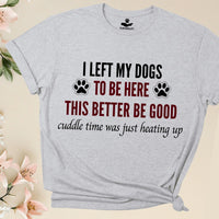 Load image into Gallery viewer, I left my dogs to be here. This better be good. Cuddle time was just heating up! - Funny T-Shirt  For Dog Mom
