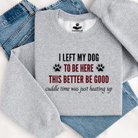 Load image into Gallery viewer, I left my dog to be here. This better be good. Cuddle time was just heating up! -Dog Mom Crewneck
