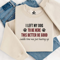 Load image into Gallery viewer, I left my dog to be here. This better be good. Cuddle time was just heating up! -Dog Mom Crewneck
