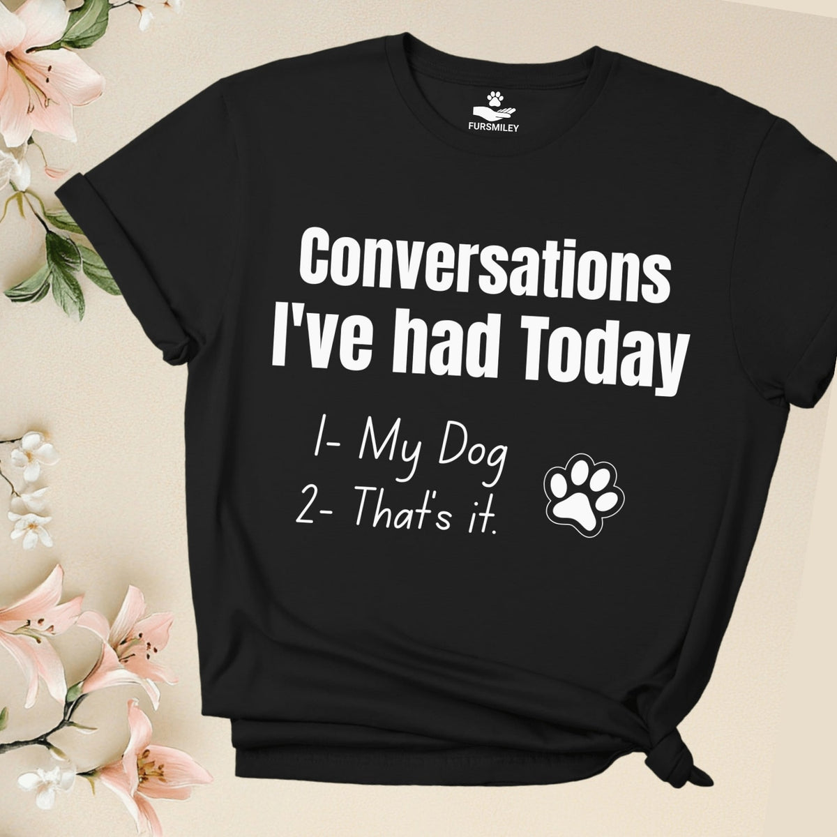 Conversations I've had today: 1- My dog,  2- that's it. - Hilarious -T-Shirt For Dog Mom