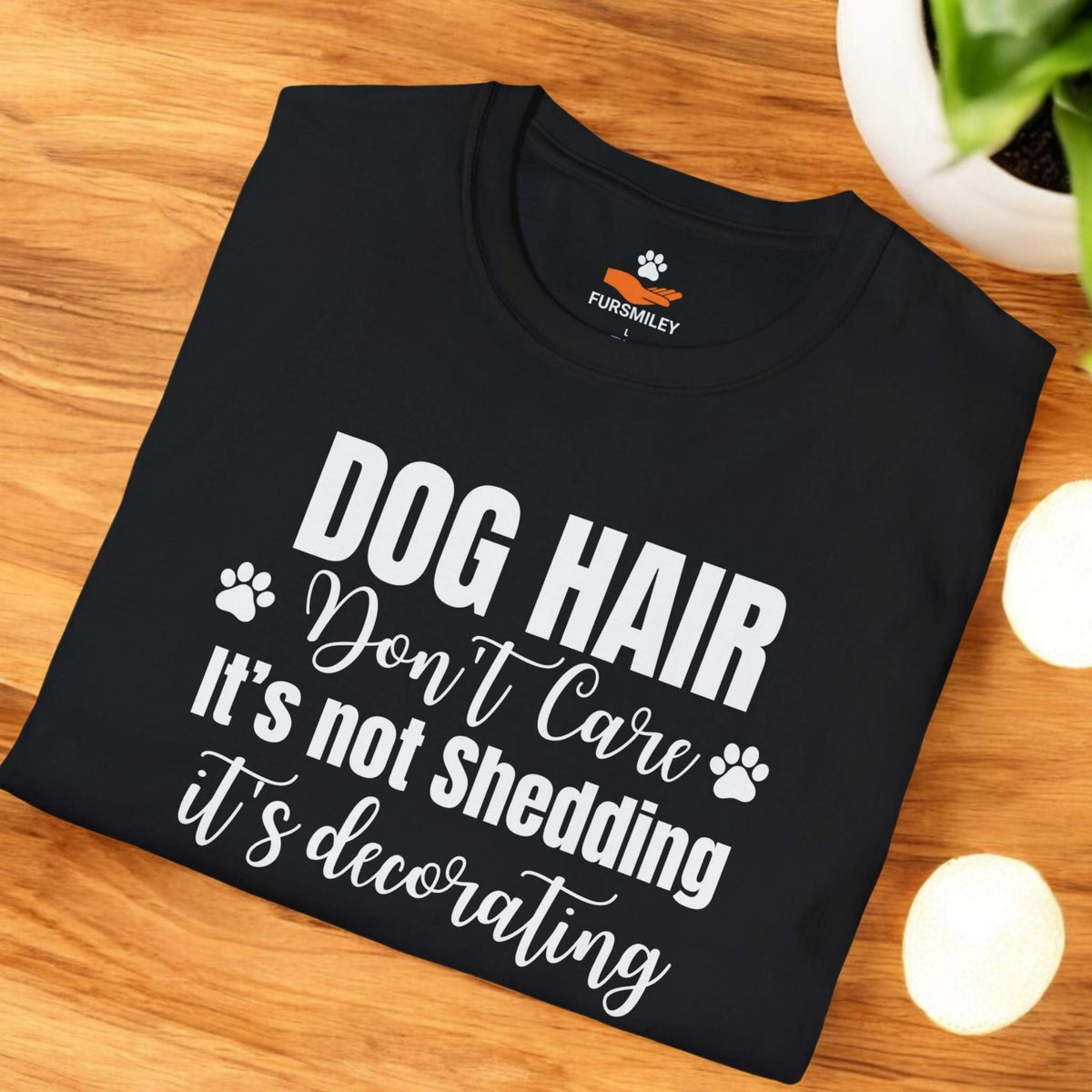 Dog Hair, Don’t Care. It's Not Shedding, It's Decorating - Funny T- Shirt For Dog Lovers