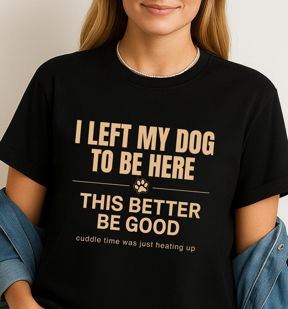 I left my dog to be here,This better be good - Funny T-Shirt For Dog Moms