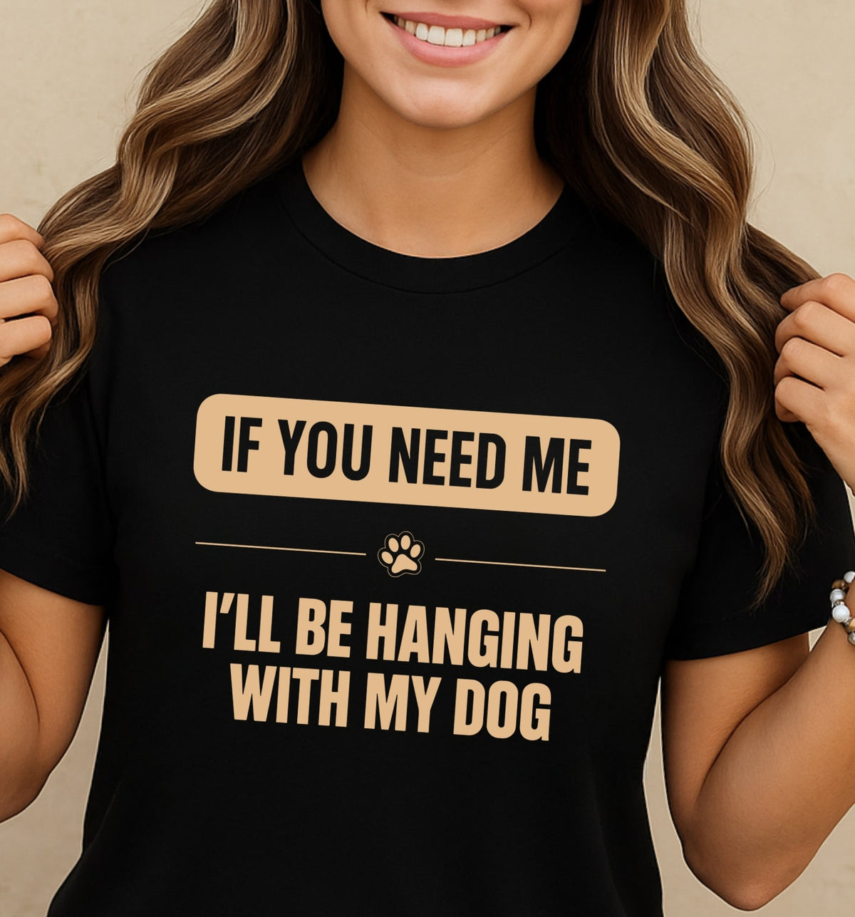 If you need me I'll be hanging with my dog - Funny T-Shirt For Dog Moms