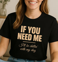 Load image into Gallery viewer, If you need me I'll be chillin' with my dog - Funny T-Shirt For Dog Moms
