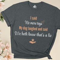 Load image into Gallery viewer, I said, no more toys. My dog said, We both know that's a lie - Funny T-Shirt For Dog Mom
