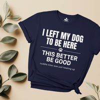 Load image into Gallery viewer, I left my dog to be here, This better be good, cuddle time was just heating up - Hilarious -T-Shirt For Dog Mom
