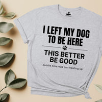 Load image into Gallery viewer, I left my dog to be here, This better be good, cuddle time was just heating up - Hilarious -T-Shirt For Dog Mom
