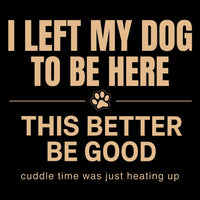 Load image into Gallery viewer, I left my dog to be here, This better be good - Funny Hoodie For Dog Mom
