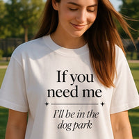 Load image into Gallery viewer, If you need me, I’ll be in the dog park - Funny T-Shirt For Dog Moms
