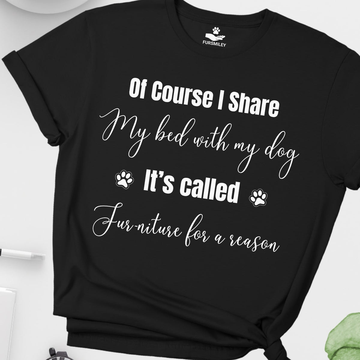 Of course I share my bed with my dog, It's called Fur-niture for a reason - Hilarious -T-Shirt For Dog Mom