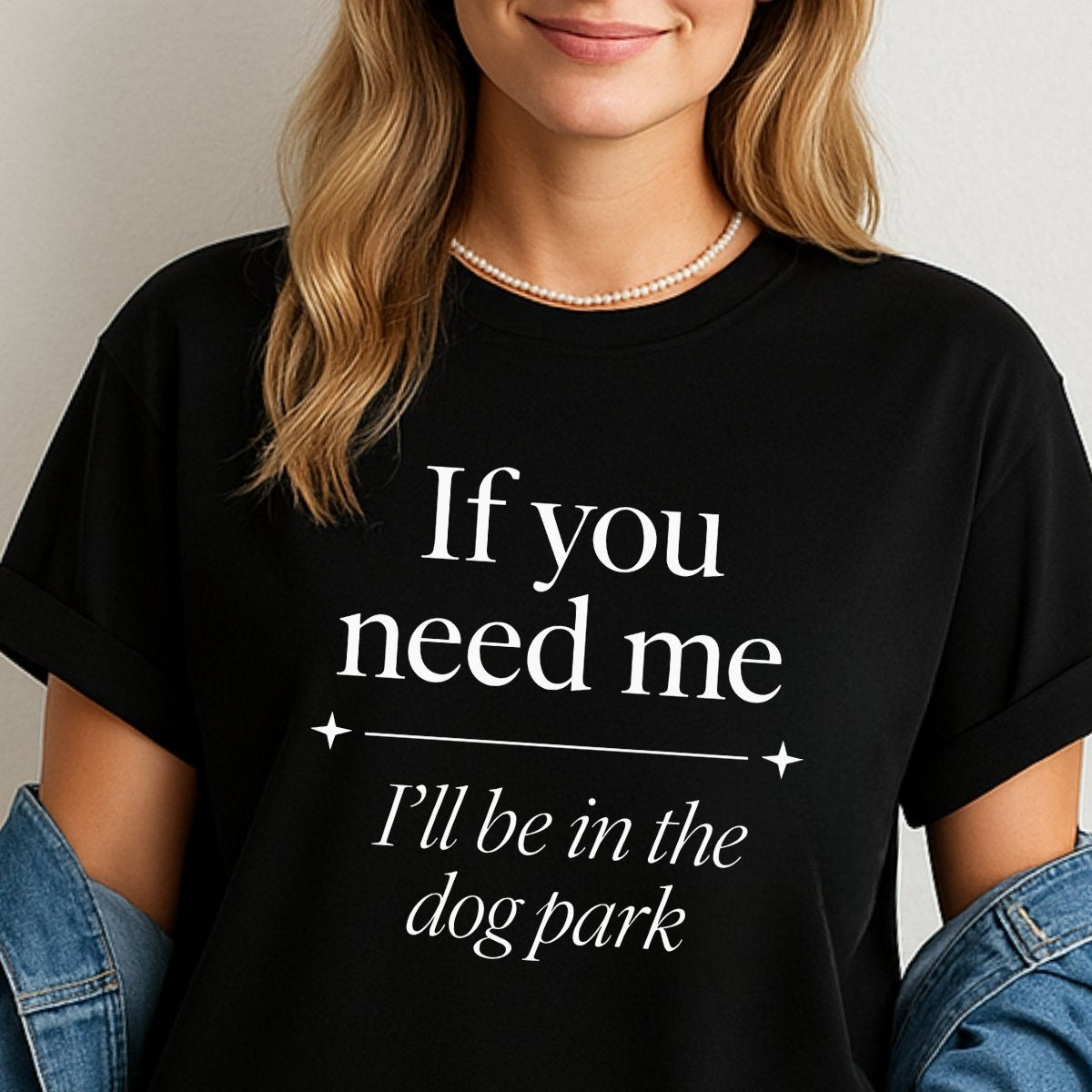 If you need me, I’ll be in the dog park - Funny T-Shirt For Dog Moms