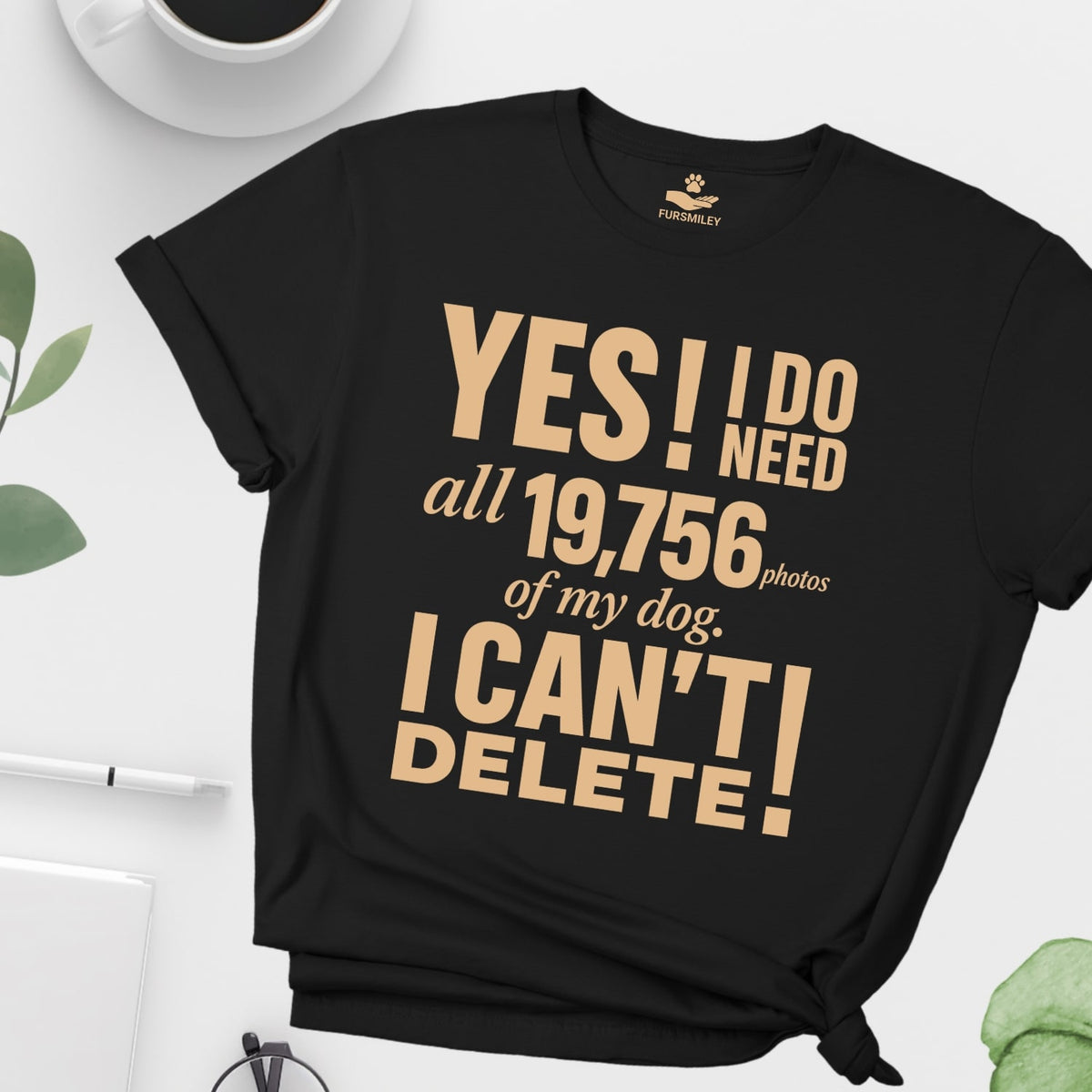 Yes! I do need all 19,756 photos of my dog. I can't delete!  - Funny - T-shirt For Dog Mom