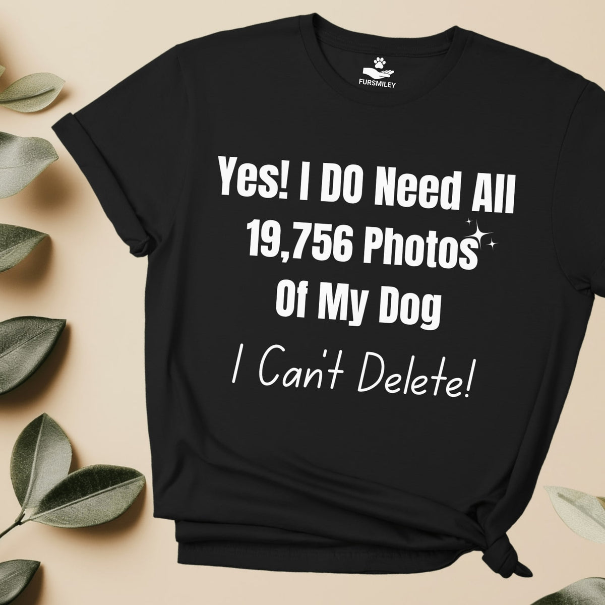 Yes, I do need all 19,756 photos of my dog. I can't Delete! - Hilarious -T-Shirt For Dog Mom